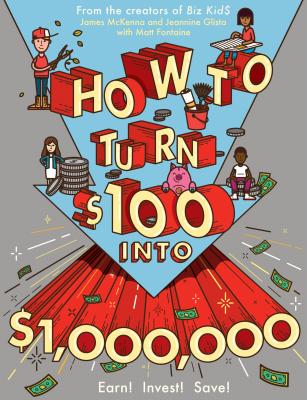 How to Turn $100 Into $1,000,000: Earn! Invest! Save! - McKenna, James, and Glista, Jeannine, and Fontaine, Matt