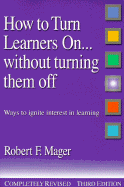 How to Turn Learners On...Without Turning Them Off: Ways to Ignite Interest in Learning - Mager, Robert F