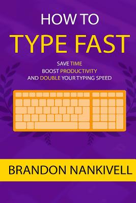 How to Type Fast: Save Time, Boost Productivity, and Double Your Typing Speed - Nankivell, Brandon