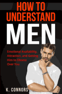 How to Understand Men: Emotional Availability, Attraction, and Getting Him to Obsess Over You