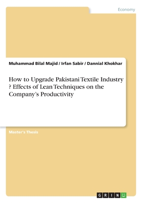 How to Upgrade Pakistani Textile Industry ? Effects of Lean Techniques on the Company's Productivity - Sabir, Irfan, and Majid, Muhammad Bilal, and Khokhar, Dannial