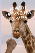 How To Uppercut A Giraffe: Gag Gift Books