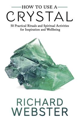 How to Use a Crystal: 50 Practical Rituals and Spiritual Activities for Inspiration and Well-Being - Webster, Richard