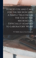 How to use and Care for the Microscope, a Simple Treatise on the use of the Microscope Expecially Adapted to Laboratory Work