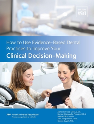 How to Use Evidence-Based Dental Practices to Improve Clinical Decision-Making - Association, American Dental, and Carrasco-Labro, Alonso, Dr., Dds, and Brignardello-Petersen, Romina, Dr., Dds