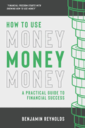 How to Use Money: A Practical Guide to Financial Success