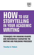 How to Use Storytelling in Your Academic Writing: Techniques for Engaging Readers and Successfully Navigating the Writing and Publishing Processes: Second Edition