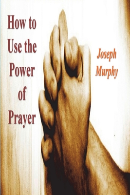 How To Use the Power of Prayer - Murphy, Joseph