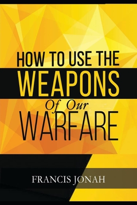 How To Use The Weapons of Our Warfare: Identification and Proper Use of Spiritual Weapons - Jonah, Francis