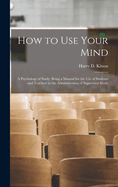 How to Use Your Mind: A Psychology of Study: Being a Manual for the Use of Students and Teachers in the Administration of Supervised Study