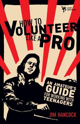 How to Volunteer Like a Pro: An Amateur S Guide for Working with Teenagers - Hancock, Jim, Mr.