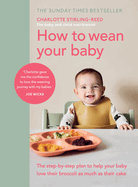 How to Wean Your Baby: The step-by-step plan to help your baby love their broccoli as much as their cake
