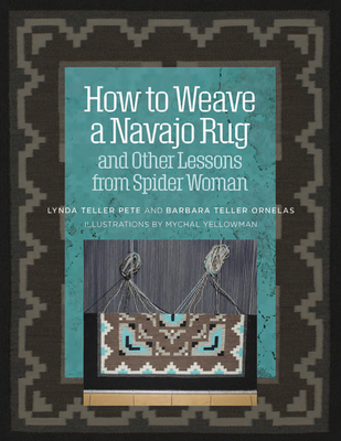 How to Weave a Navajo Rug and Other Lessons from Spider Woman - Ornelas, Barbara Teller, and Pete, Lynda Teller