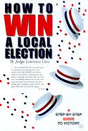 How to Win a Local Election, Revised: A Complete Step-By-Step Guide