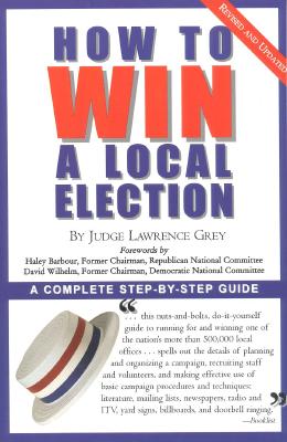 How to Win a Local Election, Revised: A Complete Step-By-Step Guide - Grey, Lawrence, Judge, and Grey, Judge Lawrence, and Grey, M Andrew