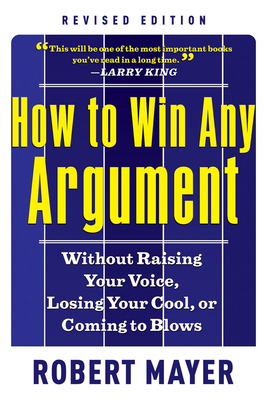 How to Win Any Argument: Without Raising Your Voice, Losing Your Cool, or Coming to Blows - Mayer, Robert