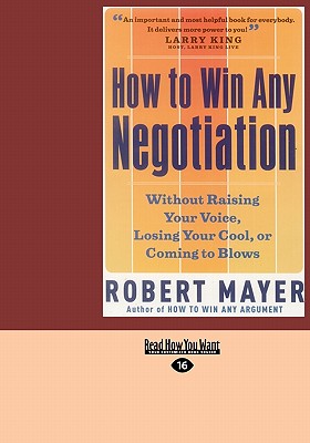 How to Win Any Negotiation: Without Raising Your Voice, Losing Your Cool, or Coming to Blows - Mayer, Robert