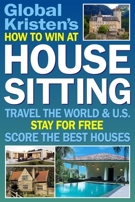 How to Win at House Sitting: Travel the World and U.S. Stay for Free. Score the Best Houses. - Kristen, Global