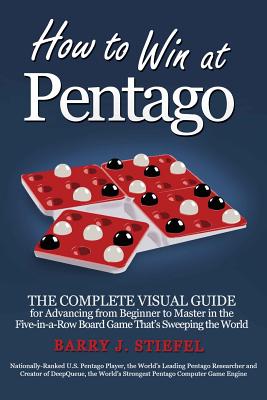 How to Win at Pentago: The Complete Visual Guide for Advancing from Beginner to Master in the Five-in-a-Row Board Game That's Sweeping the World - Stiefel, Barry J