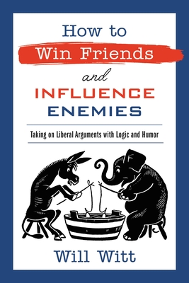 How to Win Friends and Influence Enemies: Taking on Liberal Arguments with Logic and Humor - Witt, Will