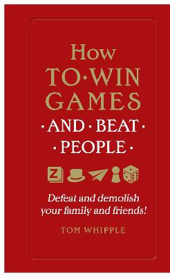 How to win games and beat people: Defeat and demolish your family and friends! - Whipple, Tom