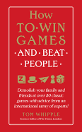 How to Win Games and Beat People: Demolish Your Family and Friends at Over 30 Classic Games with Advice from an International Array of Experts