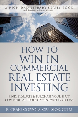 How to Win in Commercial Real Estate Investing: Find, Evaluate & Purchase Your First Commercial Property - In 9 Weeks or Less - Coppola, R Craig