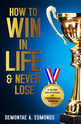 How to Win in Life & Never Lose: A 30 Day Devotional of Proverbial Wisdom - Edmonds, Demontae A