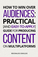 How to Win Over Audiences: Practical [and Easy-to-Apply] Guide for Producing Content on Multiplatforms