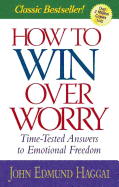How to Win Over Worry: Time-Tested Answers to Emotional Freedom