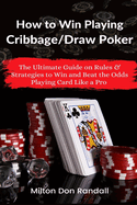 How to Win Playing Cribbage/Draw Poker: The Ultimate Guide on Rules & Strategies to Win and Beat the Odds Playing Card Like a Pro