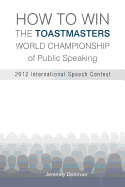 How to Win the Toastmasters World Championship of Public Speaking: 2012 International Speech Contest