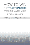 How to Win the Toastmasters World Championship of Public Speaking: 2012 International Speech Contest - Donovan, Jeremey