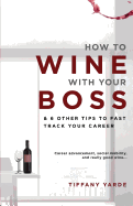 How to Wine with Your Boss: & 6 Other Tips to Fast Track Your Career