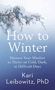 How to Winter: Harness Your Mindset to Thrive on Cold, Dark, or Difficult Days