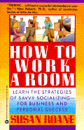 How to Work a Room: Learn the Strategies of Savvy Socializing-For Business and Personal Success - RoAne, Susan