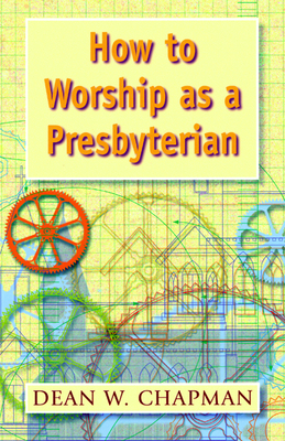 How to Worship as a Presbyterian - Chapman, Dean W