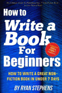 How to Write a Book for Beginners: How to Write a Great Non-Fiction Book in Under 7 Days