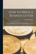 How to Write a Business Letter: for Use in Offices, Schools, and as a General Reference Book