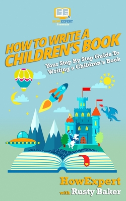 How To Write a Children's Book: Your Step by Step Guide to Writing a Children's Book - Baker, Rusty, and Howexpert Press