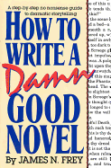 How to Write a Damn Good Novel: A Step-By-Step No Nonsense Guide to Dramatic Storytelling