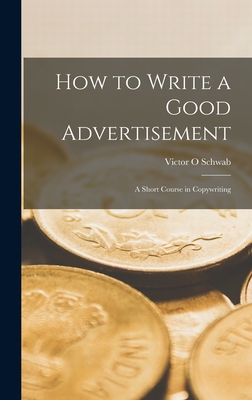 How to Write a Good Advertisement; a Short Course in Copywriting - Schwab, Victor O