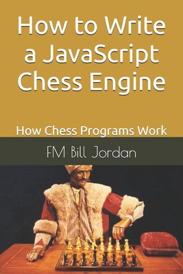 How to Write a JavaScript Chess Engine: How Chess Programs Work - Jordan, Fm Bill