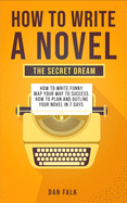 How To Write a Novel: THE SECRET DREAM. How to Write Funny. Map Your Way to Success. How to plan and Outline your Novel in 7 days