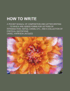 How to Write; A Pocket Manual of Composition and Letter-Writing ...: To Which Are Added Forms for Letters of Introduction, Notes, Cards, Etc., and A C