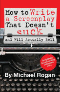 How to Write a Screenplay That Doesn't Suck (and Will Actually Sell): Vol. 1 of the Scriptbully Screenwriting Series