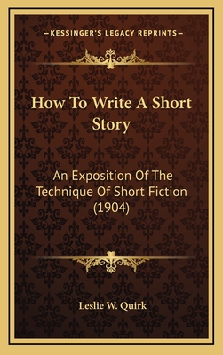 How to Write a Short Story: An Exposition of the Technique of Short Fiction (1904) - Quirk, Leslie W