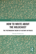 How to Write About the Holocaust: The Postmodern Theory of History in Praxis