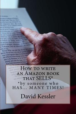 How to write an Amazon book that SELLS: by someone who HAS... MANY TIMES ! - Kessler, David, MD