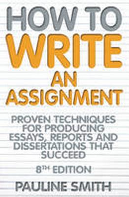 How To Write An Assignment, 8th Edition: Proven techniques for producing essays, reports and dissertations that succeed - Smith, Pauline